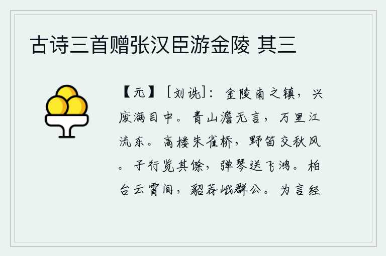 古诗三首赠张汉臣游金陵 其三，金陵是南方的军事重镇,那里的兴衰盛衰满目疮痍。青山宁静无声,滔滔江水向东流去。登上高楼,走过朱雀桥,远处传来阵阵野笛在秋风中悠扬地吹奏。子行观览《诗经》的其余部