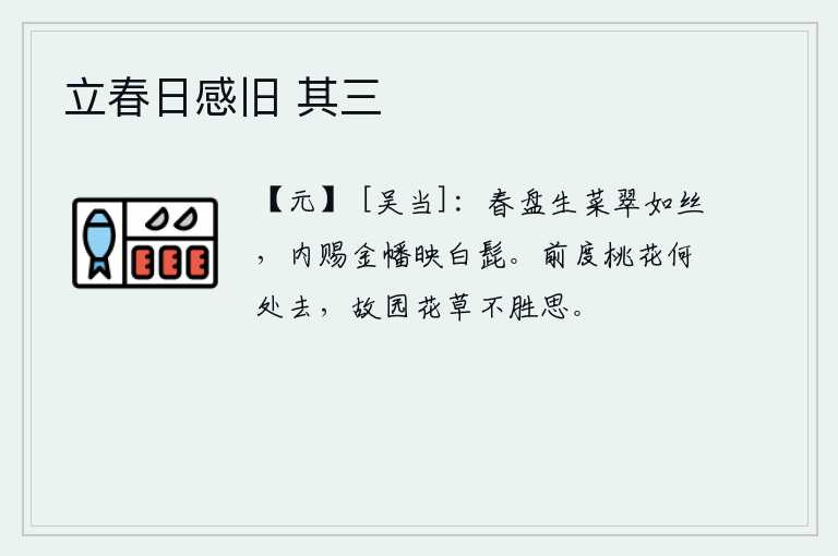 立春日感旧 其三，春天的盘子上长满了青翠如丝的生菜,宫内赏赐给我的金幡映照着我的白胡须。前些时候的桃花究竟落到哪里去了呢?思念故乡的花草令人难以承受。