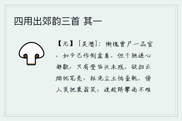 四用出郊韵三首 其一，惭愧啊,我曾经做过一品官,现在已经成了倒盆之类了。纵情驰骋,心情都已消散;唯有登高远眺,兴致依然不减。想要扫去云烟又担心笔墨会变秃,想用酒壶浇灭灰尘又害怕酒壶干