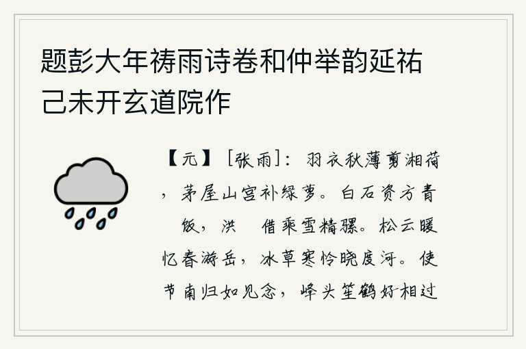 题彭大年祷雨诗卷和仲举韵延祐己未开玄道院作,秋天穿着薄薄的羽衣,剪去了湘水边的荷叶;茅草房里,在山宫里补上了绿萝。在白石山上用青䭀牛做饭,在洪厓山上借乘雪精骡。温暖的松树和白云,让我怀念在春天游山玩水的情