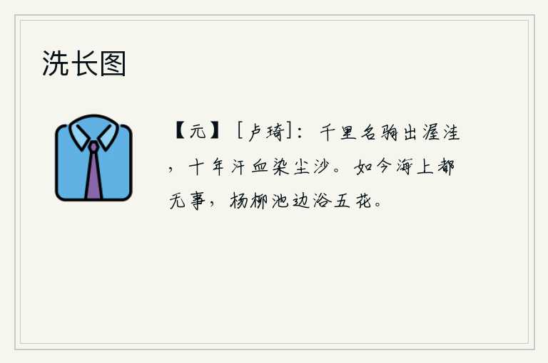 洗长图，千里骏马出自渥洼山,经过十年的辛劳和汗血染红了沙尘。如今海上已经平安无事,只有杨柳树在池边沐浴着五彩缤纷的落花。