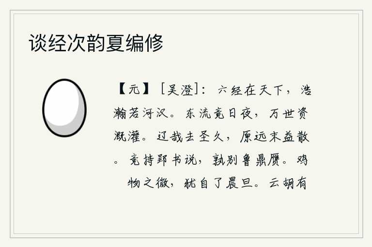 谈经次韵夏编修,《六经》布满天下,浩瀚无边如河汉。黄河的水日夜不停地向东流去,它可以作为万代的浇灌之用。离圣人太久远了,本来就很遥远,但后来却越来越散乱。都争相拿郢都的《春秋》