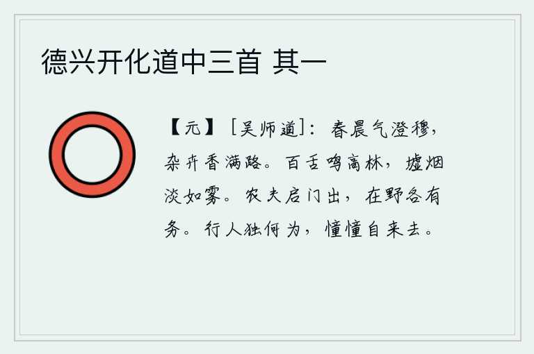 德兴开化道中三首 其一，春天的早晨,空气中充满了清朗和肃穆的气息,各种花草树木的香气弥漫在路上。百舌鸟在高高的树林里鸣叫,集市上的烟雾淡得像浓雾一样。农夫们早晨起来开门出去,在田野上忙