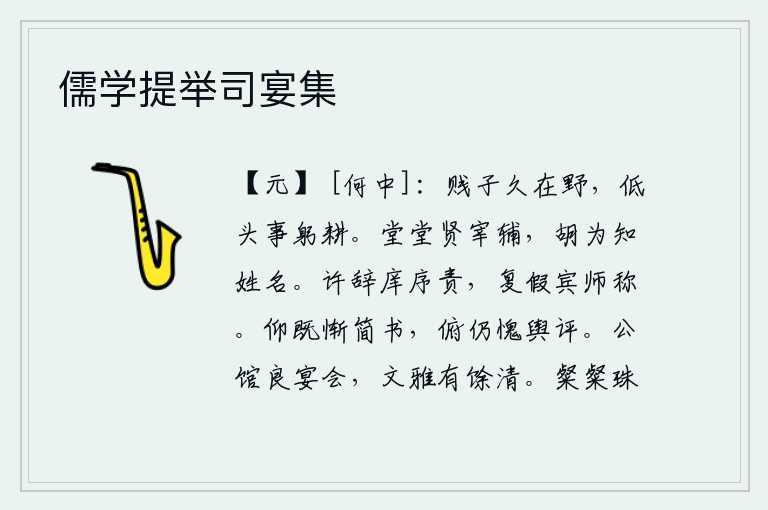 儒学提举司宴集，我这个卑贱的孩子长久地生活在田野里,低下头来勤奋地耕作。堂堂正正的各位宰相辅佐,为什么要知道他们的姓名呢?答应辞去担任庠序教师的责备,还借助于宾客和老师的称赞。