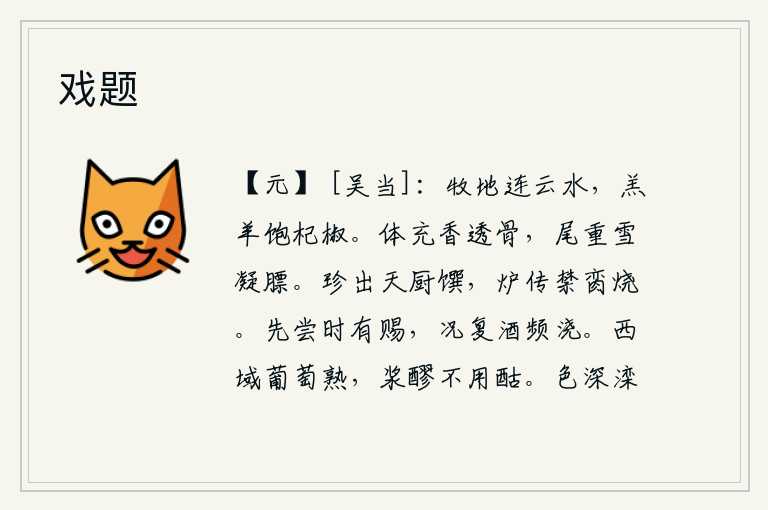 戏题,牧场上的草地绵延不断,水天相连;牧场上的羔羊饱经了辛辣的夏日采椒之食。全身香气弥漫到骨头,尾巴厚重如雪凝结在肥胖的身体上。美味佳肴是上天赐给的膳食,但由于禁令严