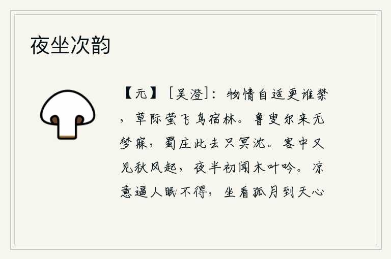 夜坐次韵,万物的喜悦自得,又有谁能禁止呢?草丛间的萤火虫飞来飞去,树林里的鸟儿却在静静地栖息着。老头子从鲁国回来再也无法入睡了,从蜀庄子这里离去只能在梦中沉沦。客居他乡,