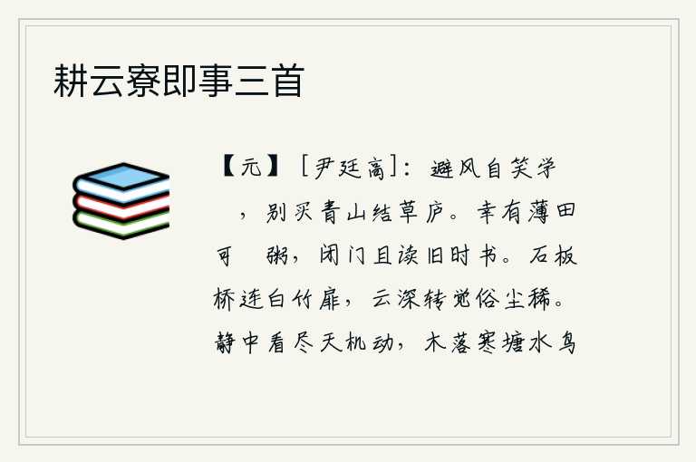 耕云寮即事三首，为了避开风,自己嘲笑学着鶢鶋戏耍,另外在青山绿水之间购置了茅草房。幸亏有块小小的田地可以用来做稀粥,关起门来暂且阅读从前收藏的书。石板桥连接着白竹门,云雾缭绕,