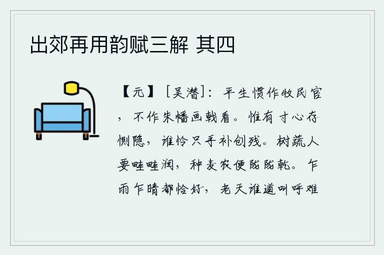 出郊再用韵赋三解 其四，我平生习惯于做地方官,从不把那朱红的旗帜和雄壮的戟矛看成什么好事。我只有一颗心存有恻隐之情,又有谁怜惜我的一只手去补救创伤呢?种蔬菜的人要让每一畦都滋润,种麦的