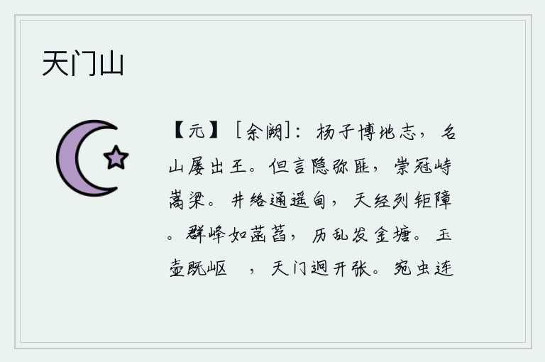 天门山,扬雄精通《地志》,他的名山多次被列为王。我只说隐士不是世俗之人,他头戴高冠屹立在嵩山大梁之上。弯弯曲曲的井脉通向远方的甸甸,天河边上排列着巨大的屏障。群峰像密密