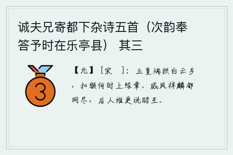 诚夫兄寄都下杂诗五首（次韵奉答予时在乐亭县） 其三，玉皇大帝正襟危坐,身居白云之乡,不知何时才能给皇帝上绿章呢?凤凰、麒麟都被罗网消灭殆尽,后人谁还会再称赞昭王呢?