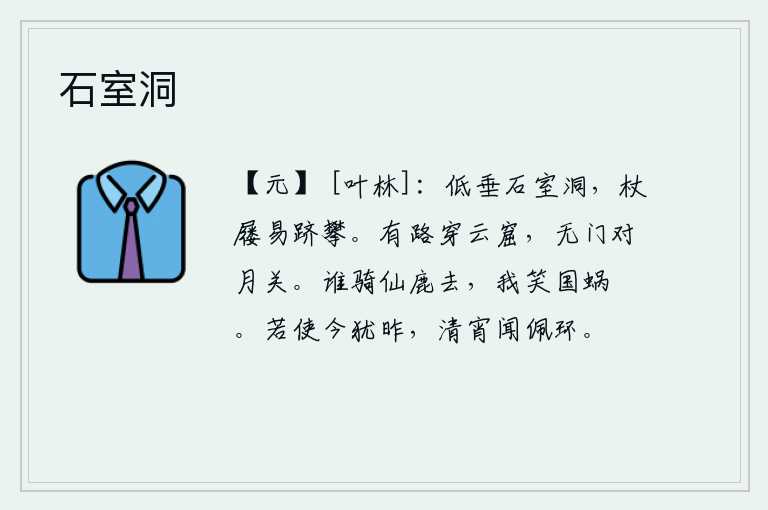 石室洞，石室洞口低垂着,手杖和鞋子都很容易上去攀登。有路可以穿过云朵的洞穴,无门可以面对月亮的屏障。谁骑着仙鹿飞走了呢?我嘲笑国家有蜗牛和跧。假如今天还像昨天,那么在这