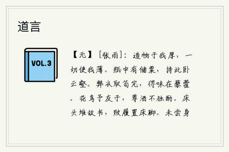 道言，造物主待我过分厚道,一切事情都让我过分薄道。葫芦里装满了储存着的粮食,我拿着它躺在云雾缭绕的山谷中。把破旧的衣服拿来穿,只要它完整无损,味道就在于野菜和豆蔻。花