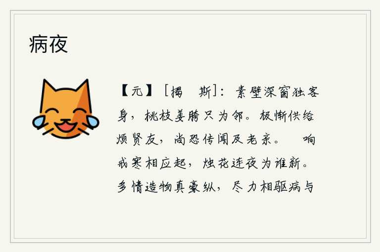 病夜,我独自一人面对着素净的墙壁和幽深的窗户,就像那桃树枝和姜肉臀都是我的邻居。实在是惭愧供给这些东西会烦劳贤友,还担心传闻会影响到年迈的双亲。蟋蟀的叫声和严寒的呼啸