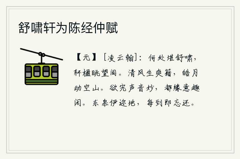 舒啸轩为陈经仲赋，什么地方可以用来放声长啸呢?那就是在高楼的柱子上向远处眺望。清风吹拂着清爽的原野,皎洁的月光照耀着空寂的山林。想要排斥音乐的优美之处,全都因为我的心意和情趣悠闲