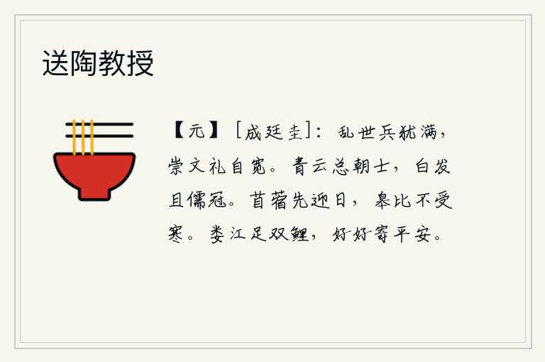 送陶教授,在动乱的时代,战事仍然频繁,崇尚文治礼仪却显得心胸宽广。像青云一样高耸入云的朝廷官员,他们都是满头白发戴着儒生的帽子。苜蓿草最先迎接太阳的照耀,皋比草却不耐寒冷