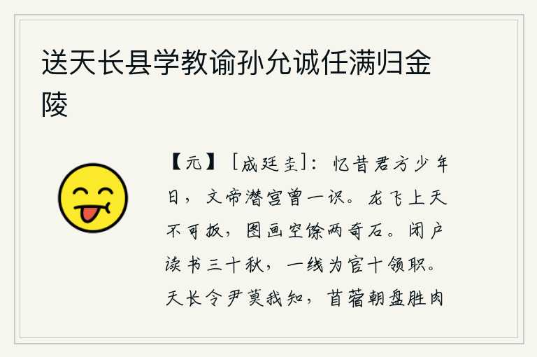 送天长县学教谕孙允诚任满归金陵，回想当年你还年轻的时候,汉文帝在宫中曾与你相识。龙飞上了高空,连绳子也不能攀住它,那美好的图画如今只剩下两块奇石了。我闭门读书已经三十多年了,在一线做官已有十次