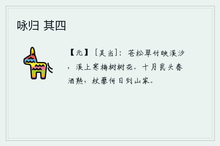 咏归 其四，苍松翠竹掩映在溪边的沙滩上,溪边有一棵寒梅树正开着鲜艳的花朵。十月的瓮边春酒已经酿熟,拄着拐杖不知何日才能回到山中老家?