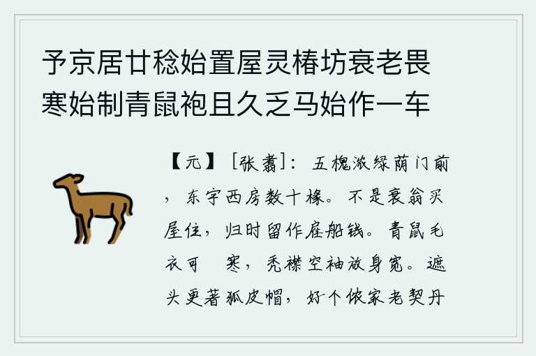 予京居廿稔始置屋灵椿坊衰老畏寒始制青鼠袍且久乏马始作一车出入皆赋诗自志，门前五棵槐树长得浓密的绿荫,东边屋宇西边房舍有几十根椽子。不是我这个衰老的老人买房子住,回家时留下来作为雇船的钱。青鼠毛制成的短衣可以用来抵御寒冷,它高高的衣襟