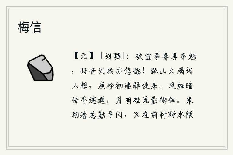 梅信,冰雪融化,春意盎然,人们欢喜得争先恐后。美好的歌声传到我耳边也悠扬动听。渴望孤山已经很久了,诗人也思绪万千。刚从庾岭遇到驿使来到这里,我才知道是多么的高兴。微风