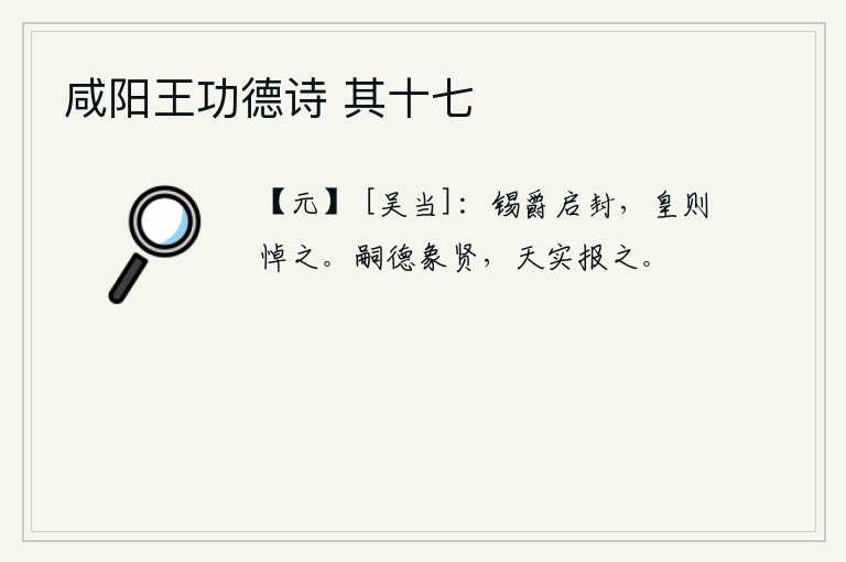 咸阳王功德诗 其十七，赐给爵位,打开封土,皇上就悲伤悼念。承继先人的美德,就像上天赐给的贤人一样,上天确实会报答他。