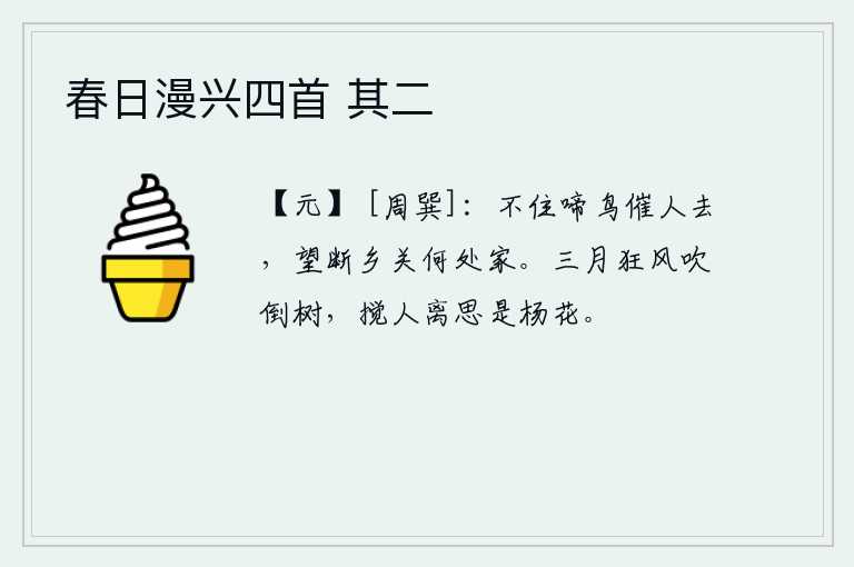 春日漫兴四首 其二，鸟儿不停地鸣叫着催促我离去,遥望家乡不知在何处。三月的狂风把树木吹倒,搅乱人的离别的思绪的是那杨花。