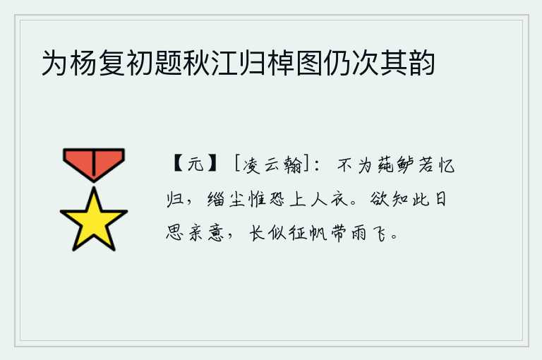 为杨复初题秋江归棹图仍次其韵，不吃莼菜和鲈鱼就好像在想念家乡,身上的灰尘唯恐沾湿了别人的衣服。想知道今天我思念远方的亲人,就像那满载着雨水的船儿在急风暴雨中缓缓前进。