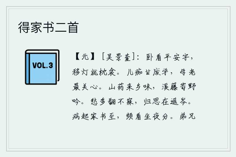 得家书二首，躺在床上读着平安的字,把灯移到枕头和被子上。孩子愚笨甘愿废弃学习,母亲年老最是关心。山药带来家乡的滋味,溪边的藤蔓让我寄托野外的吟咏。忧愁太多,辗转难眠,思乡之