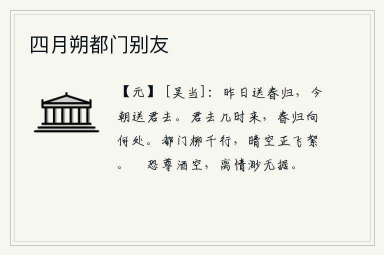 四月朔都门别友，昨天送走了春天,今天又要送你离去。你离去了,什么时候再回来呢?春天又要回到哪里去呢?京城大道上杨柳千行,晴空万里柳絮随风飞舞。只担心杯中酒喝光了,离别的愁绪再也