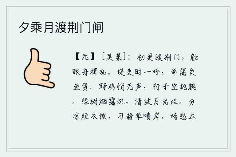 夕乘月渡荆门闸，在初更时分渡过荆门,只见满眼都是波涛翻滚的舟船。堤坝上的小吏不时地呼喊一声,举起竹篙好像鱼儿在水里穿过一样。野鸡默默无声,行路之人徒然扼腕叹息。碧绿的树木笼罩在