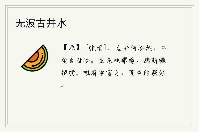 无波古井水，古老的井水多么清澈明净,不用饮用却能感觉到井水的清冷。来去匆匆,无法攀缘而行,辘轳的绳子也拉断了。只有半夜时分的明月,在圆月中不时地照耀着人的身影。
