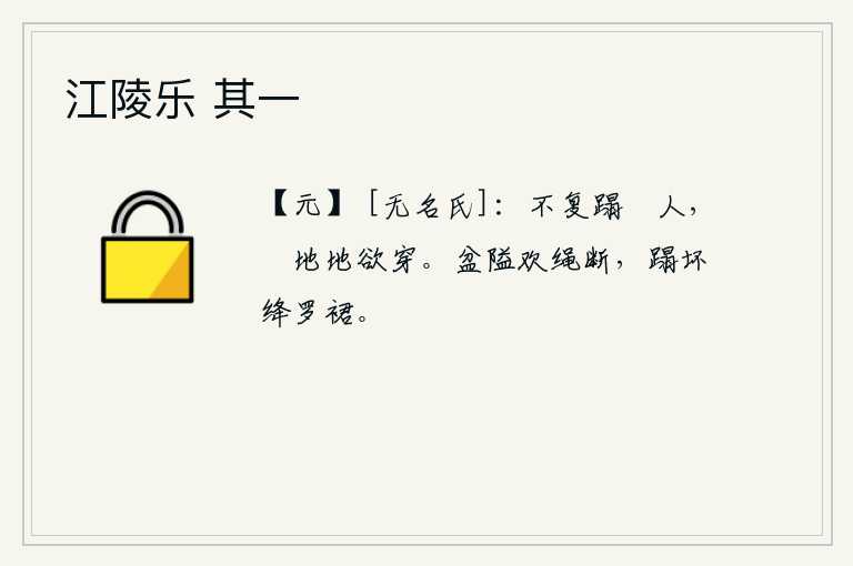 江陵乐 其一，再也不能踩踏踶人了,踶地就好像要被穿透一样。盆子狭窄,欢快的绳索被碰断,踩坏了红罗裙。