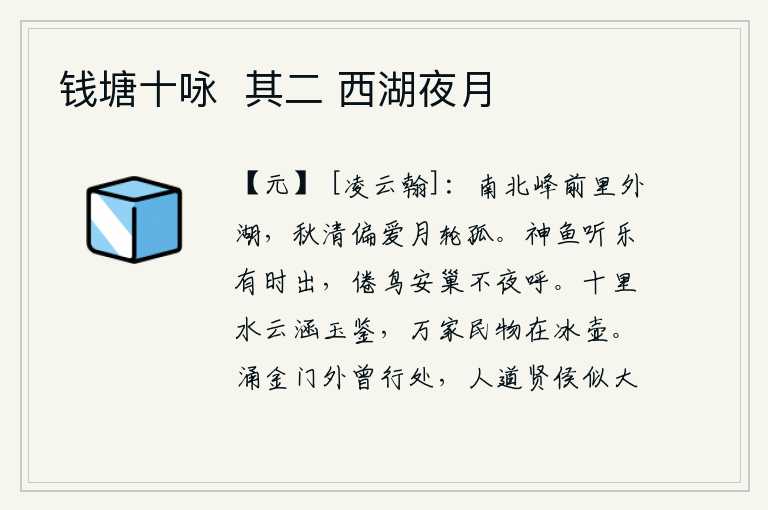 钱塘十咏  其二 西湖夜月，南、北山峰前是里外湖,秋天清爽时偏爱月亮孤单。神鱼在听音乐的时候有时间游出水面,疲倦的鸟儿安下巢来夜里不会呼叫。方圆十里的水天相连的云彩仿佛玉石般晶莹剔透,万户