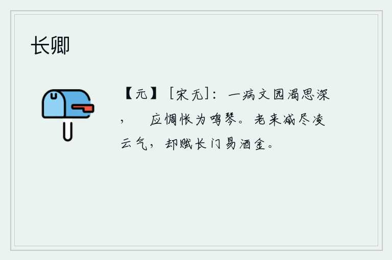 长卿，我患了重病,渴望游览文坛,思绪万千。只应该惆怅地为学琴弹奏罢了。年老了,凌云壮志已经消减殆尽,只好在长门宫中赋诗以换取美酒之金。