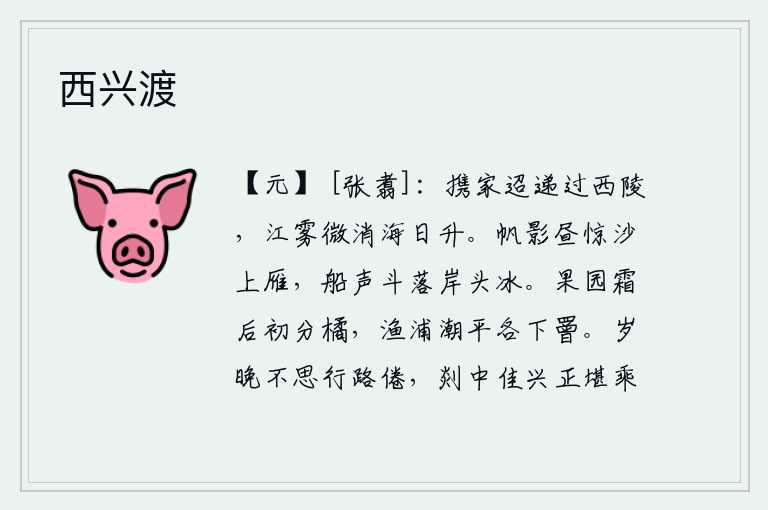 西兴渡，携带着家眷从远方经过西陵,江上的雾气渐渐散去,海中的太阳逐渐升起。白天里,船帆的影子惊动了沙滩上的大雁;船儿在水面轰鸣,冰雪渐渐地消融。果园里秋霜降临后橘子开始