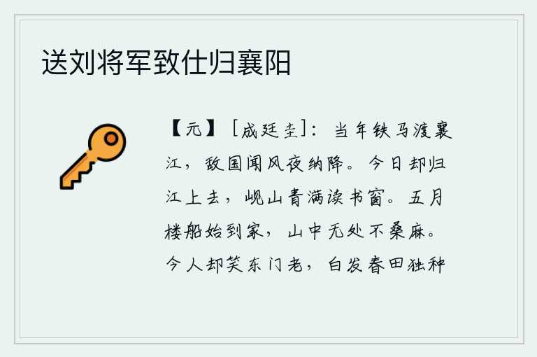 送刘将军致仕归襄阳,当年我率领铁甲战马渡过襄江,敌人听到消息连夜投降归降。今天我又回到江边去,岘山的青翠碧绿洒满了我的书房。五月时分我乘着小船才回到家乡,山中到处都是种桑养麻的农家
