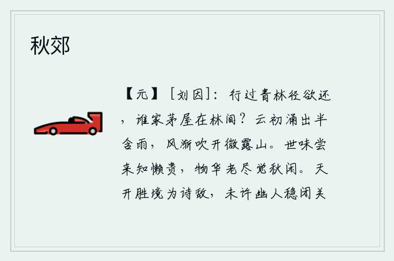 秋郊，走过青翠的树林的小路想要回去,却不知是谁家的茅草屋子在树林里呢?乌云刚刚冒出,半含细雨;微风渐渐吹开,山上露水微微飘散。尝一尝世间的滋味,才知道懒惰是多么的珍贵