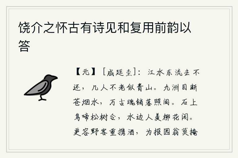 饶介之怀古有诗见和复用前韵以答，江水滔滔东流去永不回还,有几个人能够像青山一样长寿呢?苍茫的烟雾笼罩着九天江水,万古以来的英雄豪杰都黯然神伤在这夕阳余晖中。石头上鸟儿在鸣叫,松树与它相合;水边