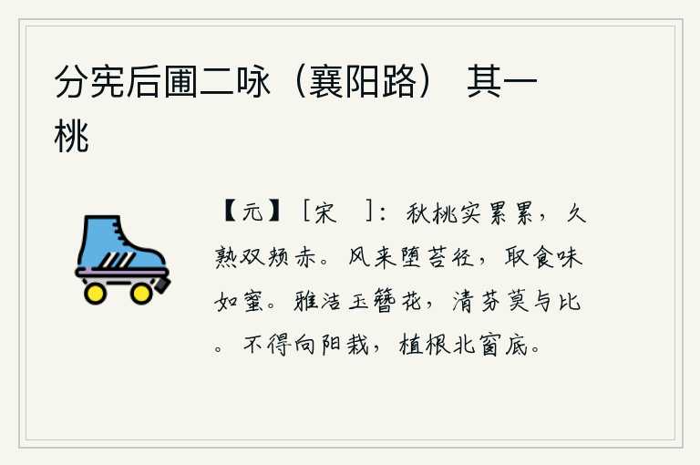 分宪后圃二咏(襄阳路) 其一 桃,秋天的桃子结了成堆的果实,已经成熟很久了,两只脸颊都红了。春风吹来,树枝飘落在长满青苔的小路上,摘下来吃了觉得味道像蜂蜜。玉簪花格外清雅洁白,它的清香和芬芳没有