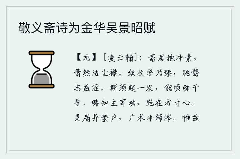 敬义斋诗为金华吴景昭赋，住在简陋的书斋里,怀着谦虚朴素的品格,从容自如地洁净了衣襟。自我约束,自我约束,努力学习才能达到目的;放纵欲望,追求功名利禄,志向越发荒淫。一会儿,箭头就从射出