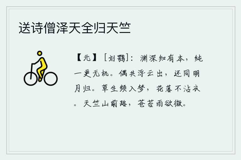 送诗僧泽天全归天竺，深奥莫测的道理是可以理解的,但是纯粹朴素却没有什么机巧变化。偶尔和浮云一起飘出云端,又和明月一道归来。草长得茂盛常常让我入梦,花开花落不打湿我的衣裳。沿着通往天