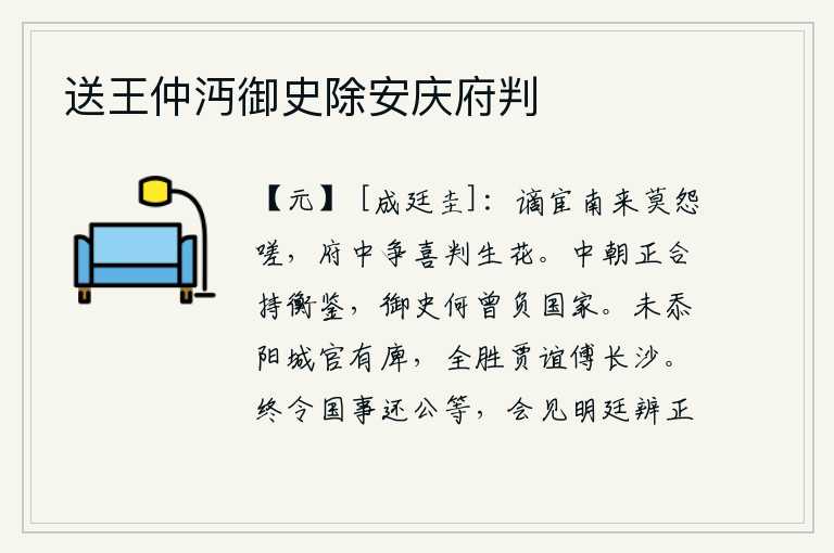 送王仲沔御史除安庆府判，被贬到南方去不要怨恨叹息,府中的人争相庆贺花开得正艳。朝廷中正应当以执法作为借鉴,御史怎么曾经辜负过国家呢?我没有愧居阳城太守的官位,完全胜过贾谊做长沙太傅的官