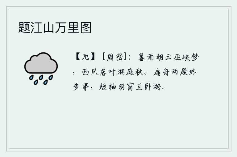 题江山万里图，巫峡的暮雨朝云仿佛一场梦,西风中落叶飘零洞庭湖面一片秋意。乘着一叶扁舟,穿着两双木屐,终究是多事之秋;坐在小船上,窗户明亮,姑且躺在船上游玩。