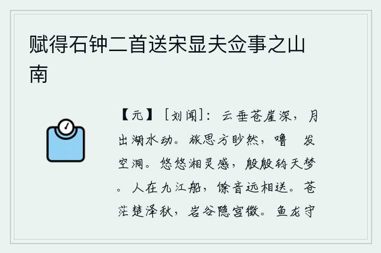 赋得石钟二首送宋显夫佥事之山南，云层低垂在苍翠的山崖上,显得格外幽深;明月从湖面上升起,波光粼粼,好像在晃动着。旅途的思绪正茫然无所见,咿呀吰吰的脚步声响彻天空显得格外空洞。湘江水悠悠流淌,灵