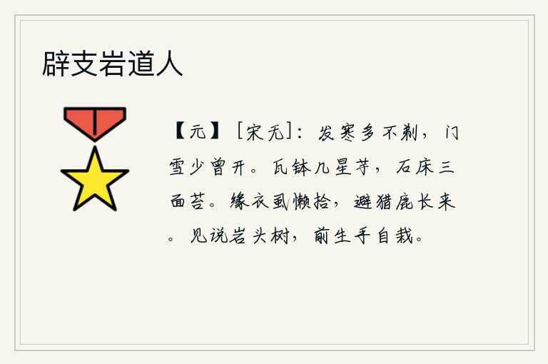 辟支岩道人,在寒冷的季节里,头发大多不曾梳理;门前积雪过后,很少有人开门拜访。瓦钵里盛着几颗星形的芋头,石床上三面长满了青苔。虱子爬在我的衣襟上懒得去捡,为了躲避猎物,鹿总