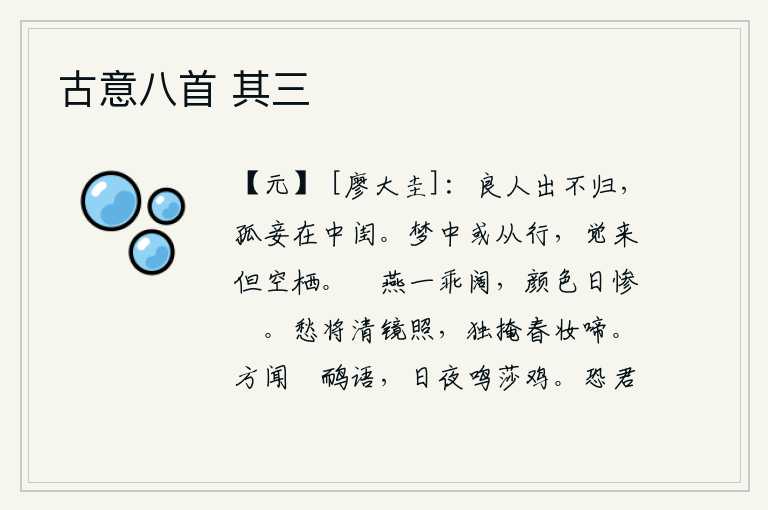 古意八首 其三,丈夫出门在外没有回来,只留下一个孤单的妾在深闺里。在梦中有时跟随身旁的人走动,醒来后只觉得自己孤零零地呆在那里。欢快的宴席一去不复返,我的脸色一天比一天凄惨悲伤