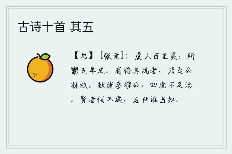 古诗十首 其五,虞国大夫百里奚,曾经把五只羊的皮出卖给别人。能够领会这些道理的人,就只有公孙枝了。把《诗经》献给秦穆公时说:周朝的四面八方都不足以治理好。贤能的人如果不被赏识重