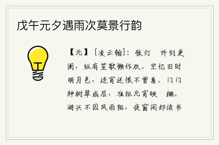 戊午元夕遇雨次莫景行韵，点亮灯火一直等到更深夜阑,即使有笙歌也懒得奏乐作乐。徒然地回忆起往日的明月之色,整夜都遗憾自己没能欣赏到。门前种满了青翠的树木,准备迎接元宵佳节,在装饰华丽的彩