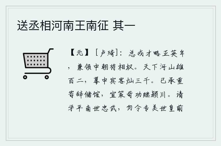 送丞相河南王南征 其一，总管军队的才干和谋略正值英明之年,同时兼任中朝将相的大权。天下的河山有一百零二座雄伟壮观的地方,幕府中的宾客多达三千。我已经秉承皇上的重托,把我的文章寄放在储藏