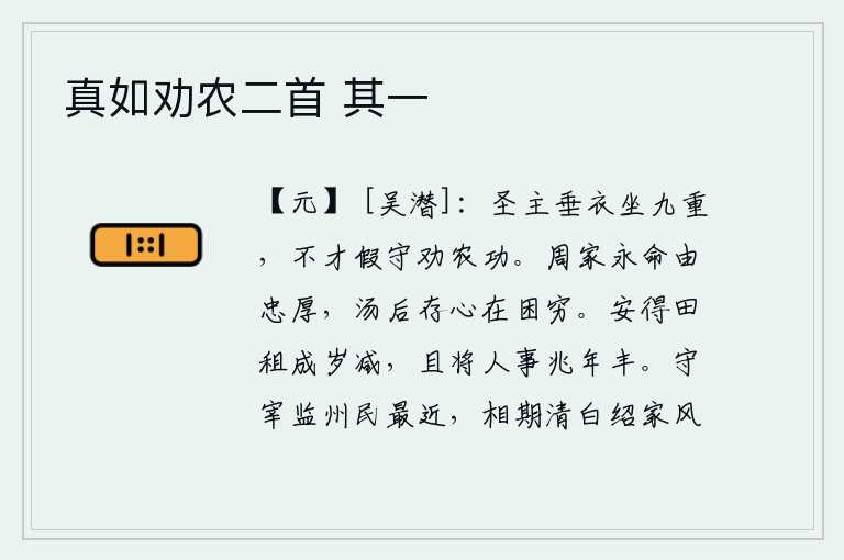 真如劝农二首 其一，圣明的君主垂衣拱手坐在九重宫中,不才之人假借太守的身份去劝勉农民努力耕作。周朝的长治久安在于忠厚之臣,商汤王的后代却在困穷中坚守正道。怎么能使田租一年比一年减少