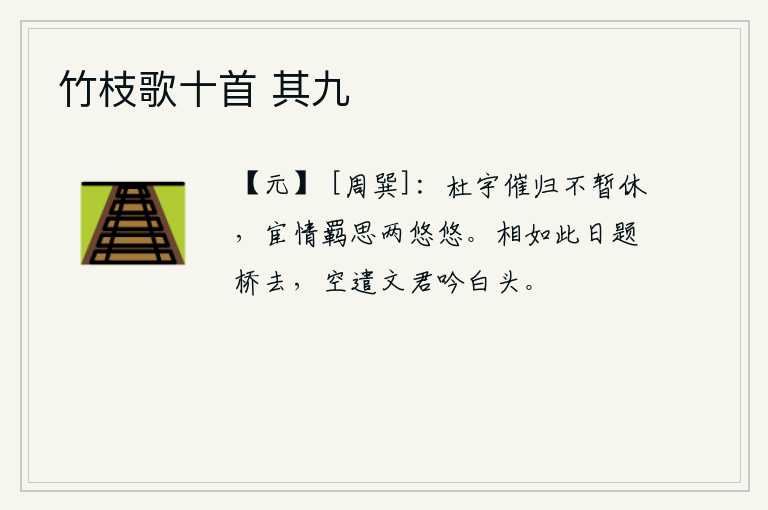 竹枝歌十首 其九，杜鹃鸟的叫声催促着我赶快回去,让我一刻也不能停下来。我的宦海之情和羁旅之念两者都悠悠然无尽。像这样的日子里我就要到桥边去题诗了,白白地让文君在这里吟咏自己已经白
